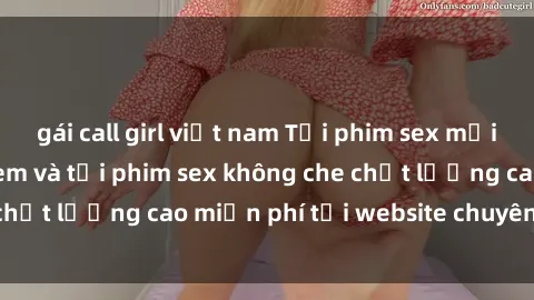 gái call girl việt nam Tải phim sex mới nhất hot nhất - Xem và tải phim sex không che chất lượng cao miễn phí tại website chuyên nghiệp.