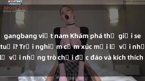 gangbang việt nam Khám phá thế giới sex trực tuyến: Hơn tuổi? Trải nghiệm cảm xúc mới lạ với những trò chơi độc đáo và kích thích người lớn