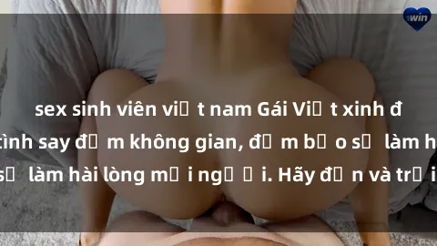sex sinh viên việt nam Gái Việt xinh đẹp, nồng nàn làm tình say đắm không gian, đảm bảo sẽ làm hài lòng mọi người. Hãy đến và trải nghiệm ngay!