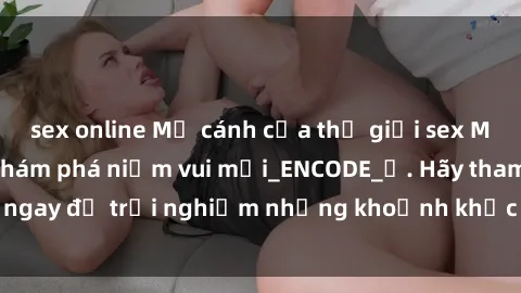 sex online Mở cánh cửa thế giới sex MILF Việt Nam để khám phá niềm vui mới_ENCODE_. Hãy tham gia ngay để trải nghiệm những khoảnh khắc đầy kích thích và đam mê.