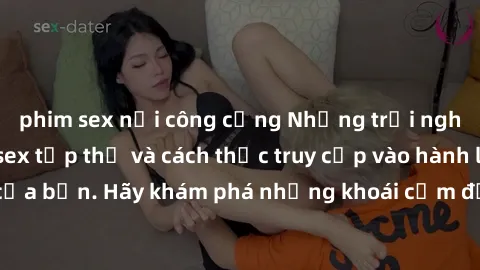 phim sex nơi công cộng Những trải nghiệm mới lạ với sex tập thể và cách thức truy cập vào hành lang đam mê của bạn. Hãy khám phá những khoái cảm đầy kích thích với tập thể hấp dẫn!