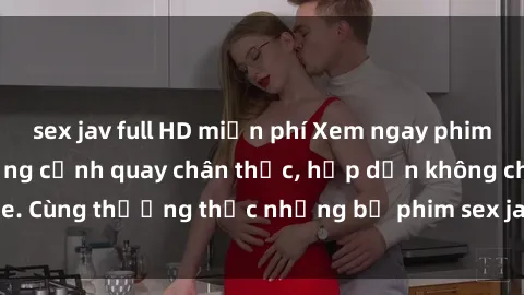 sex jav full HD miễn phí Xem ngay phim sex jav HD với những cảnh quay chân thực, hấp dẫn không che. Cùng thưởng thức những bộ phim sex jav HD hot nhất hiện nay!
